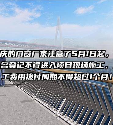重庆的门窗厂家注意了5月1日起，未实名登记不得进入项目现场施工，人工费用拨付周期不得超过1个月！